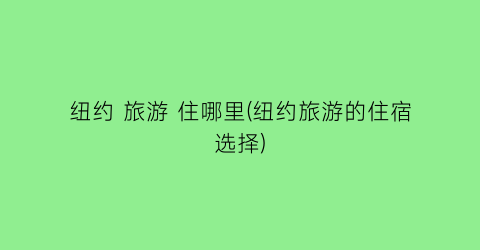 纽约 旅游 住哪里(纽约旅游的住宿选择)